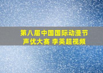 第八届中国国际动漫节声优大赛 李英超视频